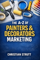 The A-Z of Painters & Decorators Marketing: by Christian Strutt of Milton Keynes Marketing (The A–Z of Marketing for Trades & Home Service Businesses) B0GRSMK19V Book Cover