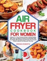 Air Fryer Cookbook for Women: 2 Books in 1 Your Personal Guide to Eating Healthy, With Taste and Without Feeling Uncomfortable with Your Body 250+ Recipes for Air-Frying Your Favorite Foods to Munch o 1802515739 Book Cover