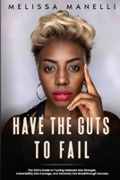 Have The Guts to Fail: The CEO's Guide to Turning Setbacks into Strength, Vulnerability into Courage, and Adversity into Breakthrough Success B0FK3RGDCX Book Cover