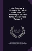 Our Country: A Household History of the United States for All Readers, from the Discovery of America to the Present Time Volume 5 1347445013 Book Cover