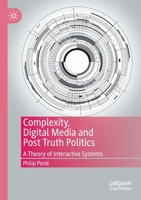 Complexity, Digital Media and Post Truth Politics: A Theory of Interactive Systems 3030445364 Book Cover
