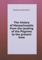 History of Massachusetts, From the Landing of the Pilgrims to the Present Time: Including a Narrative of the Persecutions by State and Church in ... of the Early Settlers 1241547203 Book Cover