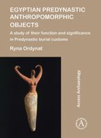 Egyptian Predynastic Anthropomorphic Objects: A Study of Their Function and Significance in Predynastic Burial Customs 1784917788 Book Cover