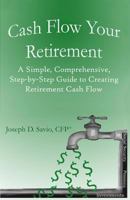 Cash Flow Your Retirement: A Simple, Comprehensive, Step-by-Step Guide to Creating Retirement Cash Flow 1542814790 Book Cover