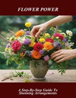 Flower Power: A Step-By-Step Guide To Stunning Arrangements B0FRR4KHTJ Book Cover