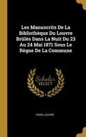 Les Manuscrits de la Bibliothque Du Louvre Brls Dans La Nuit Du 23 Au 24 Mai 1871 Sous Le Rgne de la Commune 0270204709 Book Cover