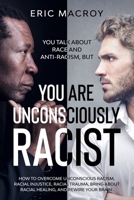 You Talk About Race and Anti - Racism, but You Are Unconsciously Racist: How to Overcome Unconscious Racism, Racial Injustice, Racial Trauma, Bring About Racial Healing, and Rewire Your Brain B08CPLDRS7 Book Cover