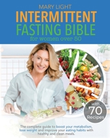 Intermittent Fasting Bible for Women over 50: The Complete Guide to Boost Your Metabolism, Lose Weight and Improve Your Eating Habits with Healthy and Clean Meals. 1802356630 Book Cover