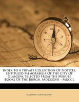 Index to a Private Collection of Notices, Entituled Memorabilia of the City of Glasgow, Selected From the Minute Books of the Burgh. MDLXXXVII - MDCCL 052647985X Book Cover