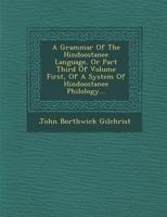 A Grammar Of The Hindoostanee Language, Or Part Third Of Volume First, Of A System Of Hindoostanee Philology... 1017991146 Book Cover
