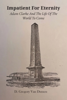Impatient for Eternity: Adam Clarke and The Life of the World to Come 1609472195 Book Cover