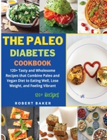 The Paleo Diabetes Cookbook: 120+ Tasty and Wholesome Recipes that Combine Paleo and Vegan Diet to Eating Well, Lose Weight, and Feeling Vibrant 1802748059 Book Cover