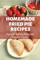 Homemade Fried Pie Recipes: Tips For Baking Delicious Pies For Family: Pie Crust Baking Tips B0979PFVZB Book Cover