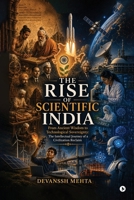 THE RISE OF SCIENTIFIC INDIA: From Ancient Wisdom to Technological Sovereignty: The Intellectual Journey of a Civilization Reclaim B0H33YQF6N Book Cover