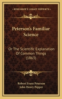 Peterson's Familiar Science; Or, the Scientific Explanation of Common Things 1357575971 Book Cover
