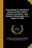 Proceedings of a Meeting of Citizens of Ohio, Held in Memory of Governor John Brough, at Washington, D.C., August 30, 1865 1149929847 Book Cover