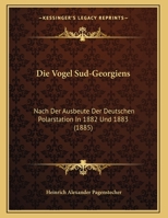Die Vogel Sud-Georgiens: Nach Der Ausbeute Der Deutschen Polarstation In 1882 Und 1883 (1885) 1162483822 Book Cover
