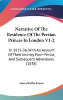 Narrative Of The Residence Of The Persian Princes In London V1-2: In 1835-36, With An Account Of Their Journey From Persia, And Subsequent Adventures 1437156819 Book Cover