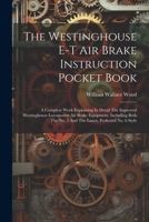 The Westinghouse E-t Air Brake Instruction Pocket Book: A Complete Work Explaining In Detail The Improved Westinghouse Locomotive Air Brake Equipment, ... No. 5 And The Latest, Perfected No. 6 Style 1021865044 Book Cover