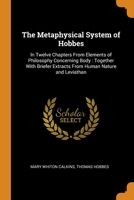 The Metaphysical System of Hobbes: In Twelve Chapters From Elements of Philosophy Concerning Body : Together With Briefer Extracts From Human Nature and Leviathan 0344508900 Book Cover