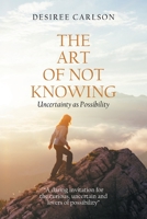 The Art of Not Knowing: Uncertainty as Possibility 1664137270 Book Cover