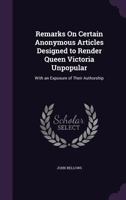 Remarks on Certain Anonymous Articles Designed to Render Queen Victoria Unpopular: With an Exposure of Their Authorship 1530362709 Book Cover