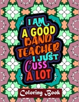 I Am A Good Band Teacher I Just Cuss A Lot: Band Teacher Coloring Book For Adults | Swear Word Coloring Book Patterns For Relaxation B08G9FL2YF Book Cover