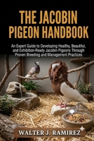 THE JACOBIN PIGEON HANDBOOK: An Expert Guide to Developing Healthy, Beautiful, and Exhibition-Ready Jacobin Pigeons Through Proven Breeding and Management Practices B0HBFRW8NY Book Cover