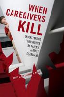 When Caregivers Kill: Understanding Child Murder by Parents and Other Guardians 1442200774 Book Cover