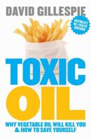 Toxic Oil: Why Vegetable Oil Will Kill You And How To Save Yourself 0670076813 Book Cover