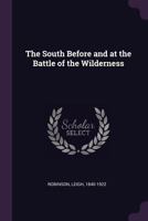 The South Before and at the Battle of the Wilderness: Address of Leigh Robinson (Formerly of the Richmond Howitzers) Of Washington, D. C., Before the ... Annual Meeting, Held at the Capitol in Richmo 1021495123 Book Cover