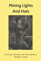 Mining Lights And Hats: A Visual History Of The Miners' Safety Lamp: Types Of Miners Lamps B08YS6273L Book Cover