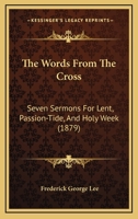 The Words From The Cross: Seven Sermons For Lent, Passion-Tide, And Holy Week 1120768047 Book Cover
