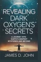 Revealing Dark Oxygen's Secrets: A Journey into Earth's Deepest Mysteries and Beyond B0DTG7FW2H Book Cover