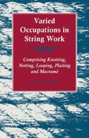 Varied Occupations in String Work - Comprising Knotting, Netting, Looping, Plaiting and Macramé 144746446X Book Cover