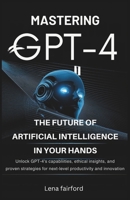 Mastering GPT-4: The Future of Artificial Intelligence in Your Hands: Unlock GPT-4’s Capabilities, Ethical Insights, and Proven Strategies for Next-Level Productivity and Innovation B0F44CY1TW Book Cover