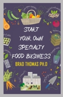 Start Your Own Speciality Food Business: Everything You Need to Know to Turn Your Love for Food Into a Successful Business B096TRSSF4 Book Cover