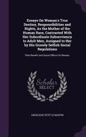 Essays On Woman's True Destiny, Responsibilities and Rights, As the Mother of the Human Race, Contrasted With Her Subordinate Subserviency to Adult Me 135827830X Book Cover