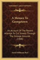 A Menace To Georgetown: An Account Of The Recent Attempt To Cut Streets Through The College Grounds 1120123399 Book Cover