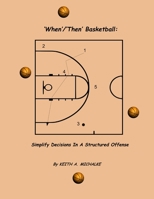 'When'/'Then' Basketball: Simplify Decisions In A Structured Offense 1300854456 Book Cover