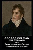 The surrender of Calais. A play. In three acts. By George Colman, Jun. Esq. as performed at the Little Theatre Hay-Market. 1787806324 Book Cover