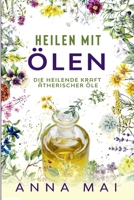 Heilen mit Ölen: Die heilende Kraft ätherischer Öle: Rezepte mit ätherischen Ölen für Kinder und Erwachsene - gegen Krankheiten, Stress, für Haut und ... (Ätherische Öle, Heilen) (German Edition) B088Y8VPGY Book Cover