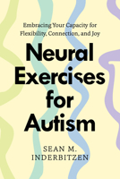 Neural Exercises for Autism: Embracing Your Capacity for Flexibility, Connection, and Joy 1324082895 Book Cover