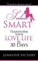 Seduce Smart: Transform Your Love Life in 30 Days 1462037836 Book Cover