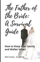 The Father of the Bride: A Survival Guide: How to Keep Your Sanity and Wallet Intact 1959555863 Book Cover