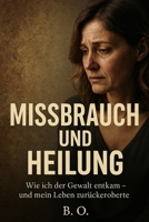 Missbrauch und Heilung: wie ich der Gewalt entkam und mein Leben zurückeroberte (German Edition) B0FK5D69TL Book Cover