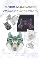 75 ANIMAL MANDALAS TO COLOR FOR ADULTS | MANDALAS COLORING BOOKS FOR ADULTS TO RELAX: MANDALAS TO COLOR FOR RELAXATION AND STRESS: STRESS RELIEVING MANDALA DESIGNS FOR RELAXATION AND CALM NOW B08C4G8D9C Book Cover