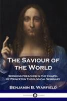 The Saviour of the World: Sermons preached in the Chapel of Princeton Theological Seminary 1789870747 Book Cover