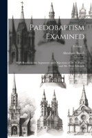 Paedobaptism Examined: With Replies to the Arguments and Objections of Dr. Williams and Mr. Peter Edwards; Volume 3 1022511807 Book Cover