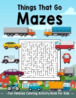 Things That Go Mazes: Fun Vehicles Coloring Activity Book For Kids To Solve And Enjoy! Festive Cars, Buses, And Trucks! B08Q6SVMZF Book Cover